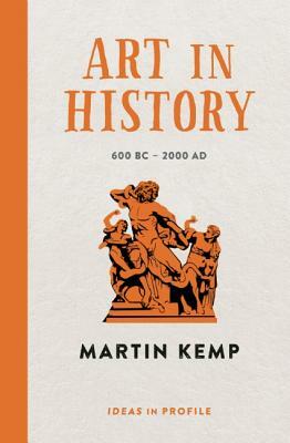 Art in History: 600 BC - 2000 Ad: Ideas in Profile by Martin Kemp