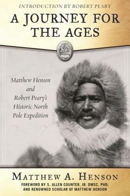 A Journey for the Ages: Matthew Henson and Robert Peary's Historic North Pole Expedition by Matthew A. Henson