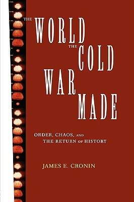 The World the Cold War Made: Order, Chaos and the Return of History by James E. Cronin