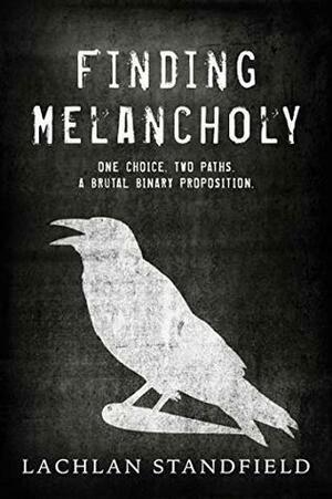 Finding Melancholy: One choice. Two paths. A brutal binary proposition. by Lachlan Standfield