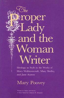 The Proper Lady and the Woman Writer: Ideology as Style in the Works of Mary Wollstonecraft, Mary Shelley, and Jane Austen by Catharine R. Stimpson, Mary Poovey