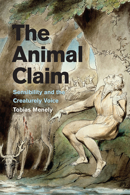 The Animal Claim: Sensibility and the Creaturely Voice by Tobias Menely