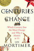 Centuries of Change: Which Century Saw the Most Change and Why it Matters to Us by Ian Mortimer