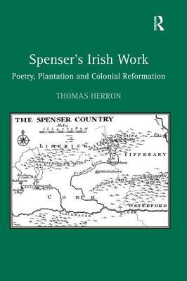 Spenser's Irish Work: Poetry, Plantation and Colonial Reformation by Thomas Herron