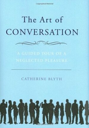 The Art of Conversation: A Guided Tour of a Neglected Pleasure by Catherine Blyth