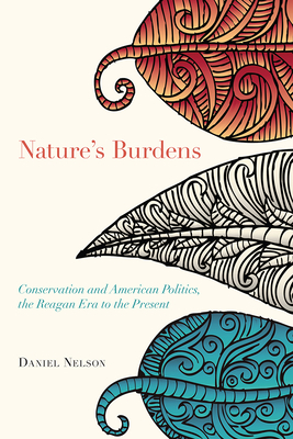 Nature's Burdens: Conservation and American Politics, the Reagan Era to the Present by Daniel Nelson