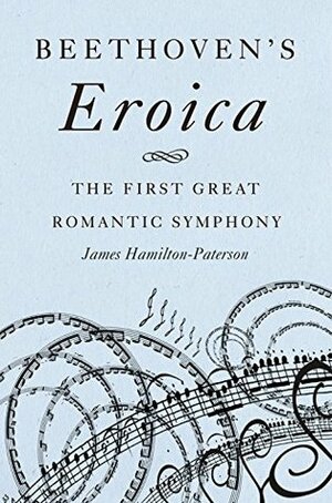Beethoven's Eroica: The First Great Romantic Symphony by James Hamilton-Paterson