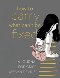 How to Carry What Can't Be Fixed: A Journal for Grief by Megan Devine
