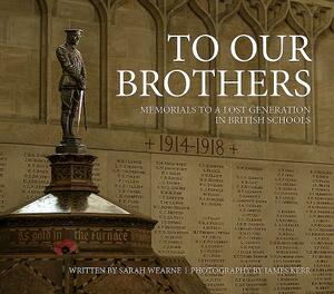 To Our Brothers: Memorials to a Lost Generation in British Schools by Sarah Wearne