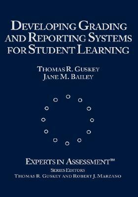 Developing Grading and Reporting Systems for Student Learning by Thomas R. Guskey, Jane M. Bailey