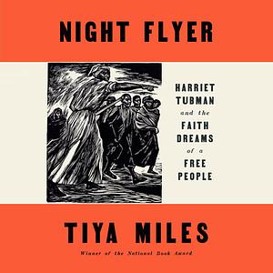 Night Flyer: Harriet Tubman and the Faith Dreams of a Free People by Tiya Miles