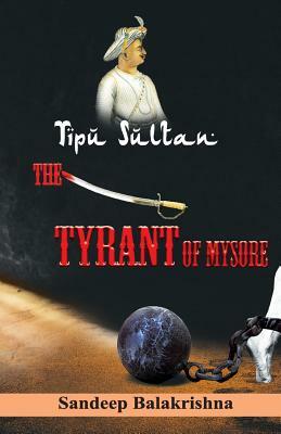 Tipu Sultan The Tyrant of Mysore by Sandeep Balakrishna