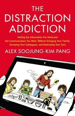 Distraction Addiction: Getting the Information You Need and the Communication You Want, Without Enraging Your Family, Annoying Your Colleague by Alex Soojung-Kim Pang