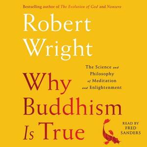 Why Buddhism is True: The Science and Philosophy of Enlightenment by Robert Wright