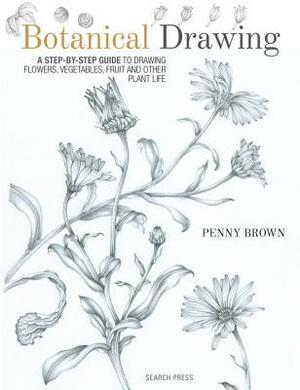 Botanical Drawing: A Step-By-Step Guide to Drawing Flowers, Vegetables, Fruit and Other Plant Life by Penny Brown