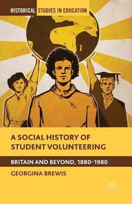 A Social History of Student Volunteering: Britain and Beyond, 1880-1980 by G. Brewis