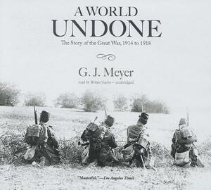 A World Undone: The Story of the Great War, 1914 to 1918 by G. J. Meyer
