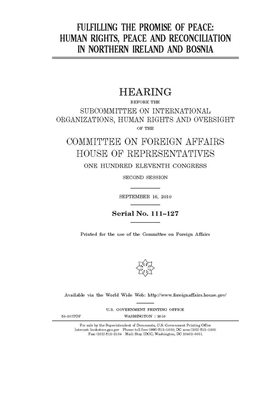 Fulfilling the promise of peace: human rights, peace, and reconciliation in Northern Ireland and Bosnia by United Stat Congress, Committee on Foreign Affairs (house), United States House of Representatives