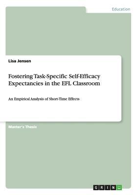 Fostering Task-Specific Self-Efficacy Expectancies in the EFL Classroom: An Empirical Analysis of Short-Time Effects by Lisa Jensen