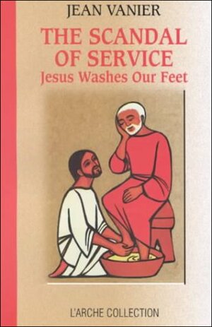 The Scandal of Service: Jesus Washes Our Feet by Jean Vanier