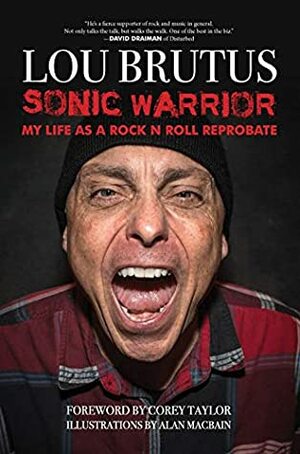 Sonic Warrior: My Life as a Rock N Roll Reprobate by Lou Brutus, Corey Taylor, Alan MacBain