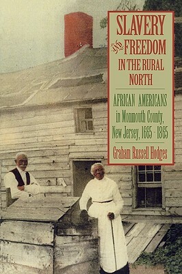 Slavery and Freedom in the Rural North: African Americans in Monmouth County, New Jersey, 1665-1865 by Graham Russell Hodges