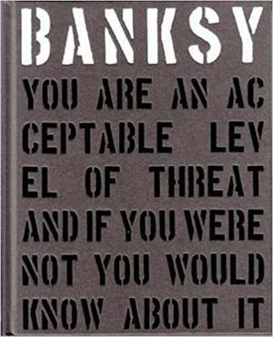 Banksy. You Are an Acceptable Level of Threat and If You Were Not You Would Know about It by Patrick Potter, Gary Shove