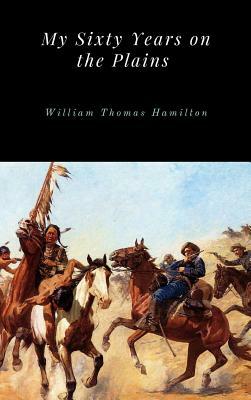 My Sixty Years on the Plains by William Thomas Hamilton