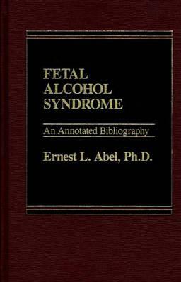 Fetal Alcohol Syndrome: An Annotated Bibliography by Ernest L. Abel