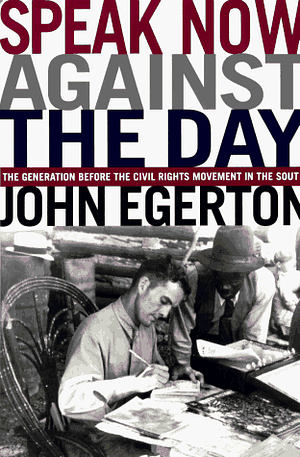 Speak Now Against The Day: The Generation Before the Civil Rights Movement in the South by John Egerton