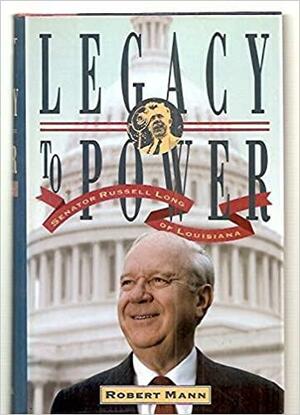 Legacy to Power: Senator Russell Long of Louisiana by Robert Mann