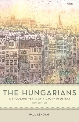 The Hungarians: A Thousand Years of Victory in Defeat by Paul Lendvai