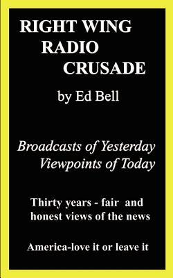 Right Wing Radio Crusade: Broadcasts of Yesterday, Viewpoints of Today by Ed Bell