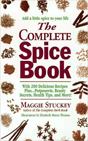 The Complete Spice Book: With 200 Delicious Recipes Plus...Potpourris, Beauty Secrets, Health Tips, and More! by Maggie Stuckey