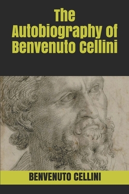 The Autobiography of Benvenuto Cellini by Benvenuto Cellini