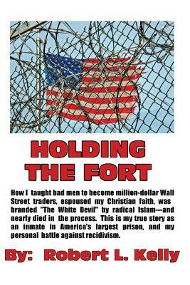 Holding The Fort: How I Taught Inmates To Become Million Dollar Wall Street Traders by Robert L. Kelly