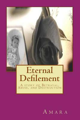 Eternal Defilement: A story of Betrayal, Abuse, and Destruction by Amara, Reynold Jay