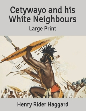 Cetywayo and his White Neighbours: Large Print by H. Rider Haggard