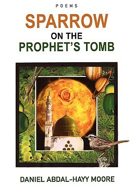 Sparrow on the Prophet's Tomb / Poems by Daniel Abdal-Hayy Moore