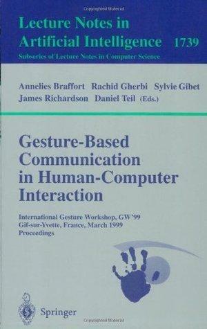 Gesture-Based Communication in Human-Computer Interaction: International Gesture Workshop, GW'99, Gif-sur-Yvette, France, March 17-19, 1999 Proceedings by Annelies Braffort, Rachid Gherbi, Daniel J. Levitin, Daniel Teil, Sylvie Gibet, James Richardson