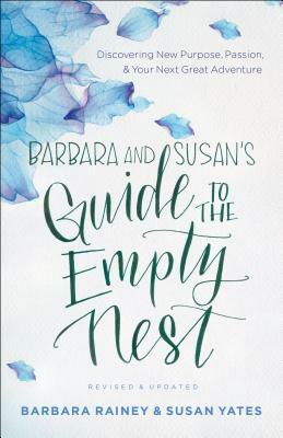 Barbara and Susan's Guide to the Empty Nest: Discovering New Purpose, Passion, and Your Next Great Adventure by Susan Yates, Barbara Rainey