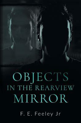 Objects in the Rearview Mirror by F.E. Feeley Jr.