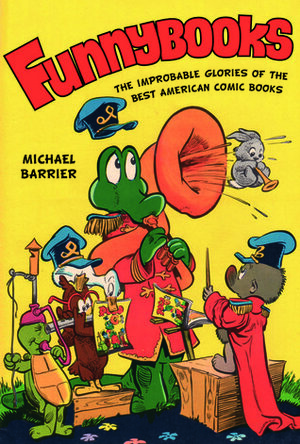 Funnybooks: The Improbable Glories of the Best American Comic Books by Michael Barrier