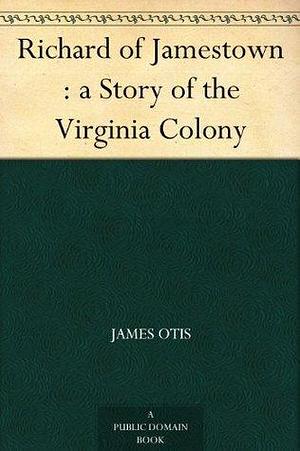 Richard of Jamestown : a Story of the Virginia Colony by James Otis, James Otis