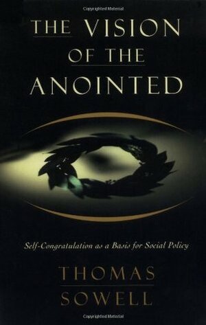 The Vision of the Anointed: Self-Congratulation as a Basis for Social Policy by Thomas Sowell