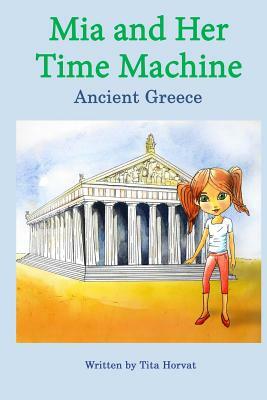 Mia and Her Time Machine: Ancient Greece by Tita Horvat