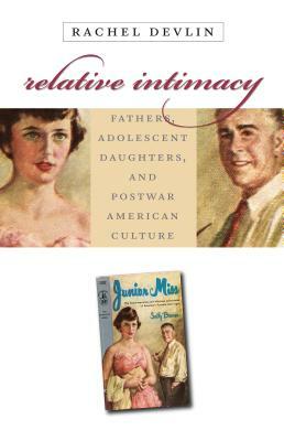 Relative Intimacy: Fathers, Adolescent Daughters, and Postwar American Culture by Rachel Devlin