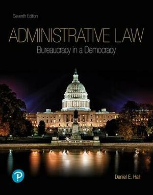 Administrative Law: Bureaucracy in a Democracy by Daniel E. Hall