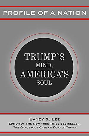 Profile of a Nation: Trump’s Mind, America’s Soul by Bandy X. Lee