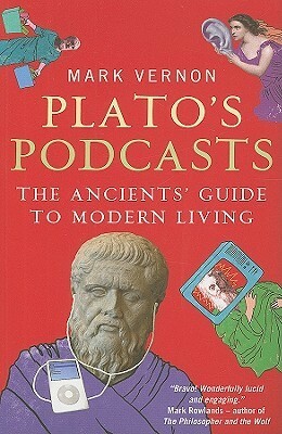 Plato's Podcasts: The Ancients' Guide to Modern Living by Mark Vernon